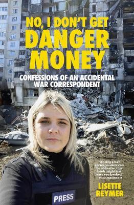 No, I Don't Get Danger Money: Confessions of an Accidental War Correspondent - Lisette Reymer - cover