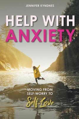 Help with Anxiety: Moving from Self-worry to Self-Love - Jennifer Kyndnes - cover