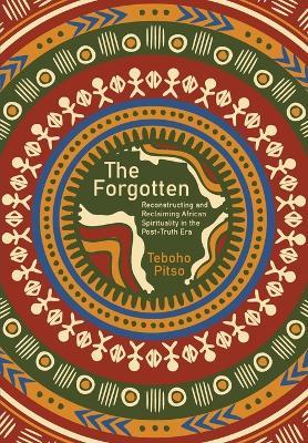 The Forgotten: Reconstructing and Reclaiming African Spirituality in the Post-Truth Era - Teboho Pitso - cover