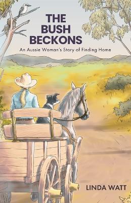 The Bush Beckons: An Aussie Woman's Story of Finding Home - Linda Watt - cover