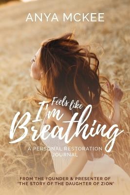 Feels Like I'm Breathing: A Personal Restoration Journal - Anya McKee - cover