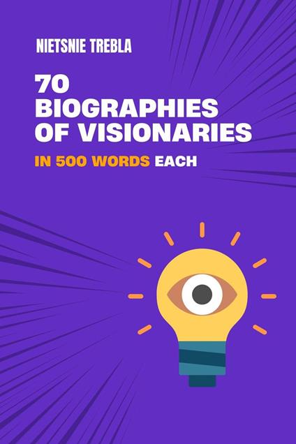 70 Biographies of Visionaries in 500 Words Each