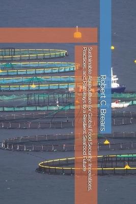 Sustainable Aquaculture for Global Food Security: Innovations, Practices, and Pathways to a Resilient Seafood Future - Robert C Brears - cover