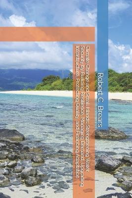 Climate Change and Small Islands: Strengthening Water Security by Building Resilience, Managing Demand, Upgrading Infrastructure, Protecting Quality, and Financing Adaptation - Robert C Brears - cover