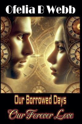 Our Borrowed Days, Our Forever Love - Ofelia B Webb - cover