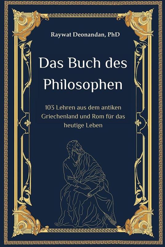 Das Buch des Philosophen: 103 Lehren aus dem antiken Griechenland und Rom für das heutige Leben