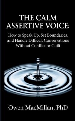 The Calm Assertive Voice: How to Speak Up, Set Boundaries, and Handle Difficult Conversations Without Conflict or Guilt - Owen MacMillan - cover