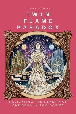 Twin Flame Paradox: Navigating the Reality of One Soul in Two Bodies - Grace Brewster - cover