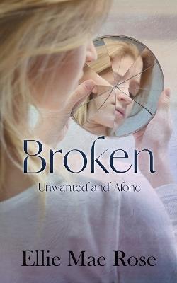 Broken: Unwanted and Alone - Ellie Mae Rose - cover