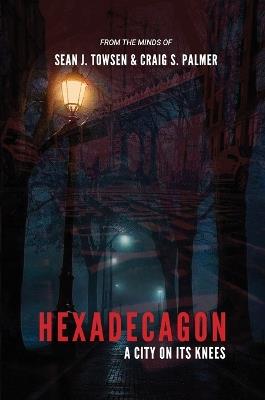 Hexadecagon: A City on its Knees - Sean J Towsen,Craig S Palmer - cover