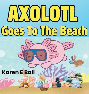 Axolotol Goes to the Beach - Karen E Ball - cover
