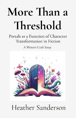 More Than a Threshold: Portals as a Function of Character Transformation in Fiction: A Writer's Craft Essay - Heather Sanderson - cover