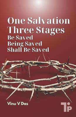 One Salvation, Three Stages: Be Saved, Being Saved, and Shall Be Saved - Vinu V Das - cover