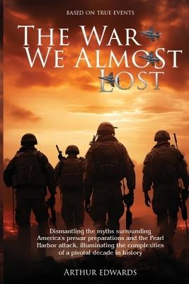 The War We Almost Lost: How We Came Close to Losing World War II - Arthur a Edwards - cover