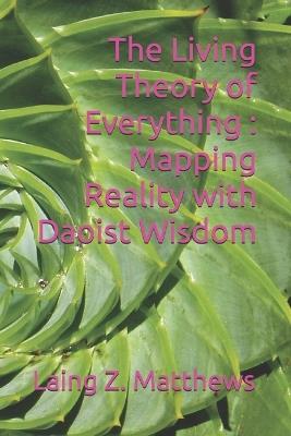 The Living Theory of Everything - Mapping Reality with Daoist Wisdom - Laing Z Matthews - cover