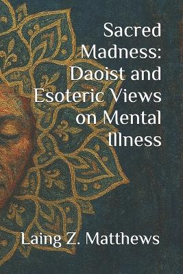 Sacred Madness: Daoist and Esoteric Views on Mental Illness - Laing Z Matthews - cover