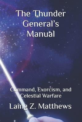 The Thunder General's Manual: Command, Exorcism, and Celestial Warfare - Laing Z Matthews - cover
