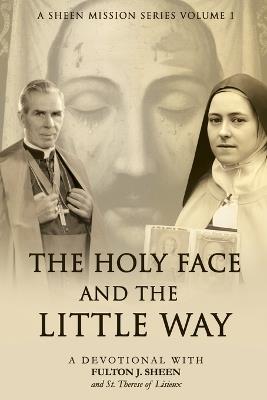 The Holy Face and the Little Way: A Devotional Mission with Fulton J. Sheen and St. Thérèse of Lisieux - Allan Smith - cover