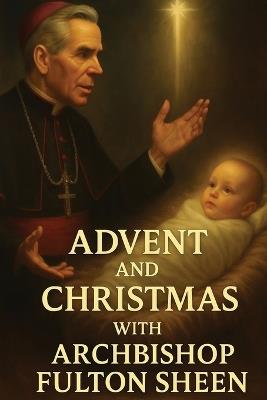 Advent and Christmas with Archbishop Fulton J. Sheen: A Devotional Journey of Waiting, Welcoming, and Living the Mystery - Allan Smith,Fulton J Sheen - cover