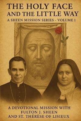 The Holy Face and The Little Way: A Devotional Mission with Fulton J. Sheen and St. Thérèse of Lisieux - Allan J Smith,Fulton J Sheen - cover
