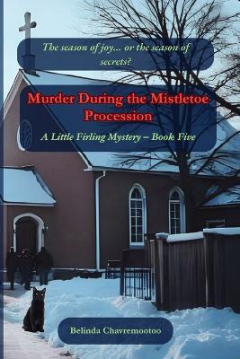 Murder During the Mistletoe Procession: The season of joy... or the season of secrets? - Belinda Chavremootoo - cover