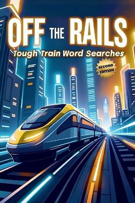 Off the Rails: Tough Train Word Searches (Second Edition): 50 Brain-Boosting Puzzles for True Rail Enthusiasts plus 10 Bonus Coloring Pages! - Everlee Austin - cover
