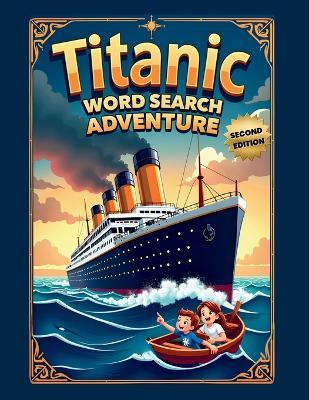 Titanic Word Search Adventure (Second Edition): Explore the Unsinkable Ship with 50 Fun Puzzles plus 10 Bonus Coloring Pages! - Everlee Austin - cover