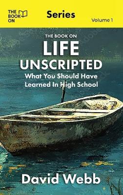 The Book On Life Unscripted: What You Should Have Learned in High School - David Webb - cover
