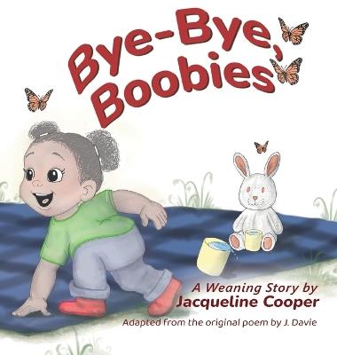 Bye-Bye, Boobies: A Toddler's Story about Weaning from Breastfeeding - Jacqueline Cooper - cover