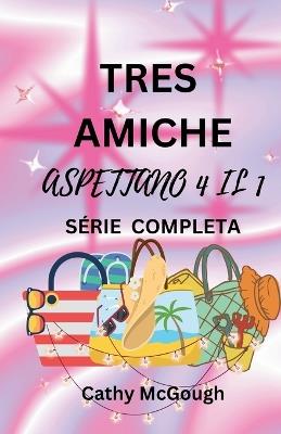 Tre Amiche Aspettano 4 Il 1 Série Completa Italian Edition: Libro 1: CIÒ Che Sarà, Sarà Libro 2: Ritorno a Casa - Cathy McGough - cover