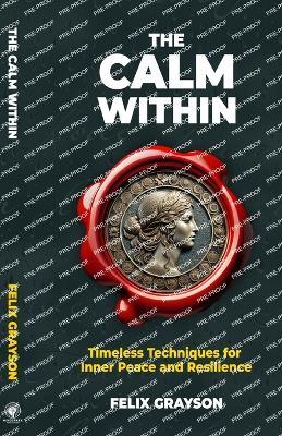 The Calm Within: Timeless Techniques for Inner Peace and Resilience - Felix Grayson - cover