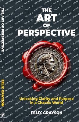 The Art of Perspective: Unlocking Clarity and Purpose in a Chaotic World - Felix Grayson - cover