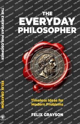 The Everyday Philosopher: Timeless Ideas for Modern Problems - Felix Grayson - cover