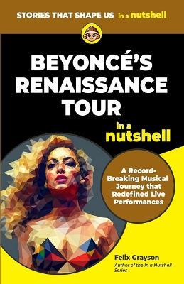 Beyonce's Renaissance Tour in a Nutshell: A Record-Breaking Musical Journey that Redefined Live Performances - Felix Grayson - cover