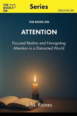 The Book On Attention: Focused Realms and Navigating Attention in a Distracted World - J M Raines - cover