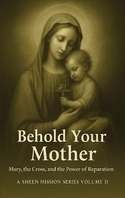 Behold Your Mother: Mary, the Cross, and the Power of Reparation - Allan J Smith,Fulton J Sheen - cover
