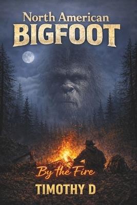 North American Bigfoot: By The Fire - Timothy D - cover