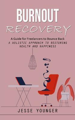 Burnout Recovery: A Guide for Freelancers to Bounce Back (A Holistic Approach to Restoring Health and Happiness) - Jesse Younger - cover