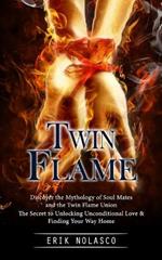 Twin Flame: Discover the Mythology of Soul Mates and the Twin Flame Union (The Secret to Unlocking Unconditional Love & Finding Your Way Home)