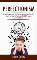 Perfectionism: Proven Strategies to End Procrastination Accept Yourself (How to Let Go of Self-criticism Build Self-esteem and Find Balance)
