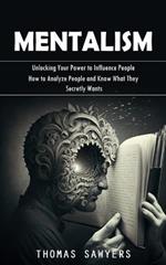Mentalism: Unlocking Your Power to Influence People (How to Analyze People and Know What They Secretly Wants)