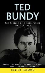 Ted Bundy: The Account of a Sociopathic Serial Killer (Inside the Mind of of America's Most Glorified Serial Killer)