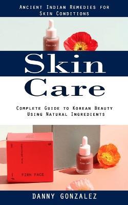 Skin Care: Ancient Indian Remedies for Skin Conditions (Complete Guide to Korean Beauty Using Natural Ingredients) - Danny Gonzalez - cover