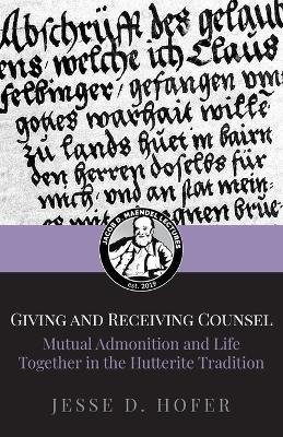 Giving and Receiving Counsel: Mutual Admonition and Life Together in the Hutterite Tradition - Jesse D Hofer - cover