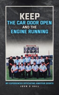 Keep The Car Door Open And The Engine Running: My Experiences Officiating Amateur Sports - John D Hall - cover