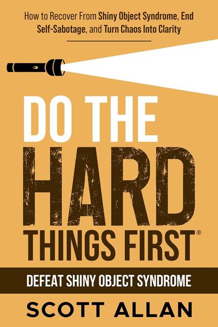 Do the Hard Things First: Defeat Shiny Object Syndrome: How to Recover From Shiny Object Syndrome, End Self-Sabotage, and Turn Chaos Into Clarity