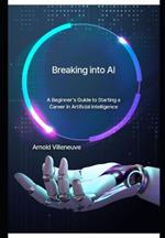 Breaking Into AI: A Beginner's Guide to Starting a Career in Artificial Intelligence