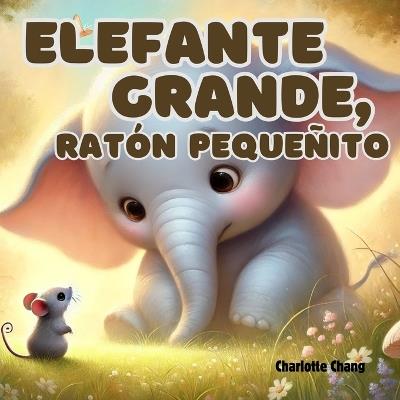 Elefante Grande, Ratón Pequeñito: An English-Spanish Bilingual Rhyming Picture Storybook for Little Readers - Charlotte Chang - cover
