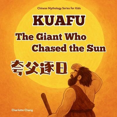 Kuafu - The Gaint Who Chased the Sun: Chinese Mythology Stories for Kids in English, Chinese, and Pinyin - Charlotte Chang - cover