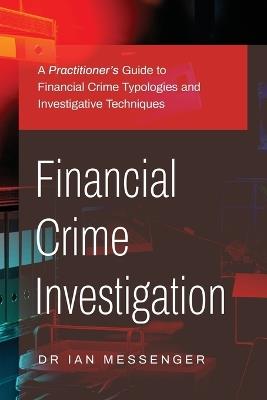 Financial Crime Investigation: A Practitioner's Guide to Financial Crime Typologies and Investigative Techniques - Messenger - cover
